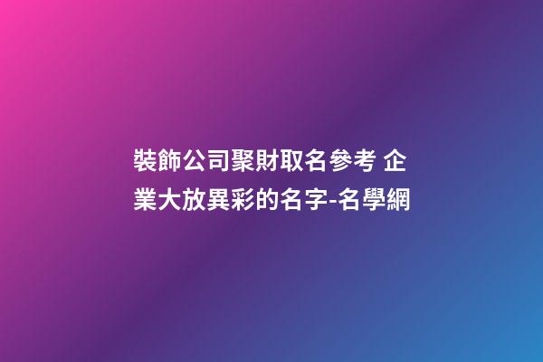 裝飾公司聚財取名參考 企業大放異彩的名字-名學網-第1張-公司起名-玄機派